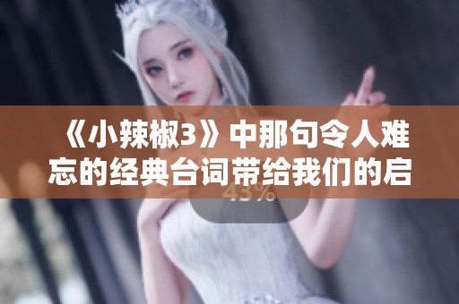 《小辣椒3》中那句令人难忘的经典台词带给我们的启示