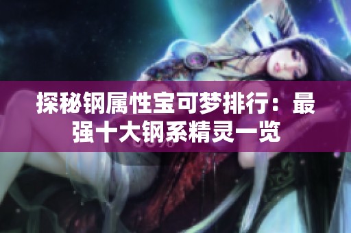探秘钢属性宝可梦排行：最强十大钢系精灵一览