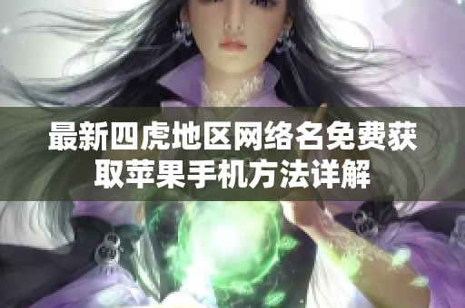 最新四虎地区网络名免费获取苹果手机方法详解