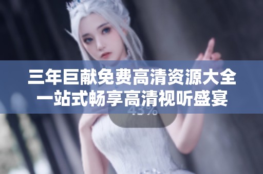 三年巨献免费高清资源大全一站式畅享高清视听盛宴