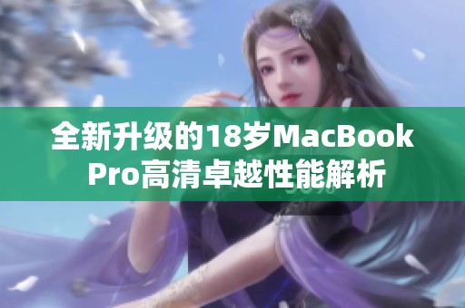 全新升级的18岁MacBook Pro高清卓越性能解析