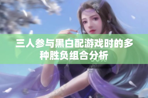 三人参与黑白配游戏时的多种胜负组合分析
