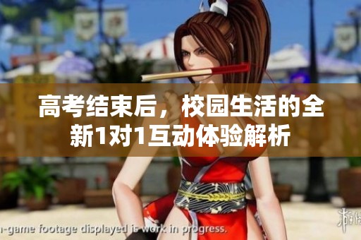 高考结束后，校园生活的全新1对1互动体验解析