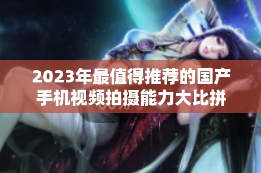 2023年最值得推荐的国产手机视频拍摄能力大比拼