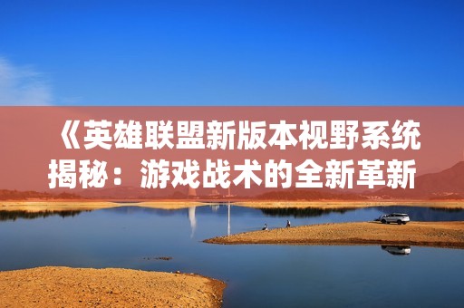 《英雄联盟新版本视野系统揭秘：游戏战术的全新革新》