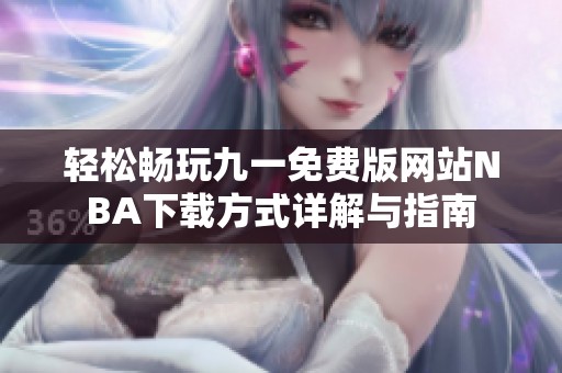 轻松畅玩九一免费版网站NBA下载方式详解与指南