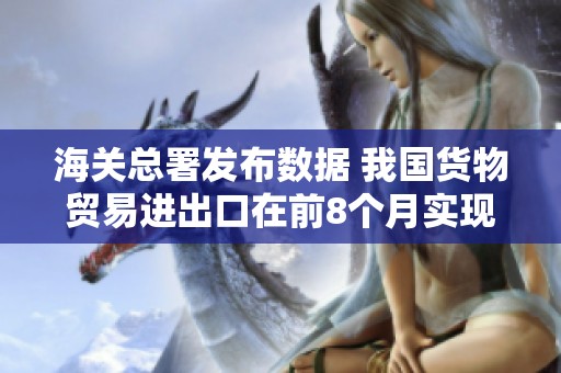 海关总署发布数据 我国货物贸易进出口在前8个月实现6%增长