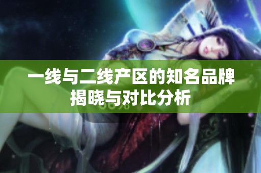 一线与二线产区的知名品牌揭晓与对比分析