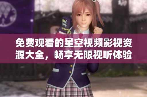 免费观看的星空视频影视资源大全，畅享无限视听体验