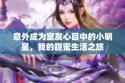 意外成为室友心目中的小明星，我的甜蜜生活之旅