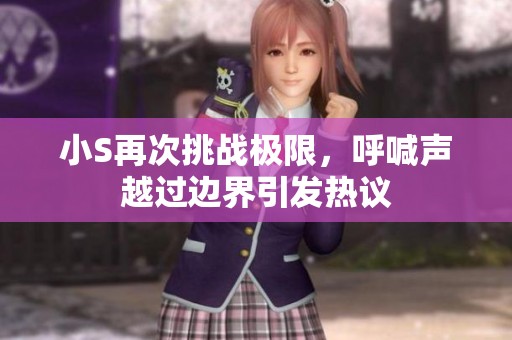 小S再次挑战极限，呼喊声越过边界引发热议