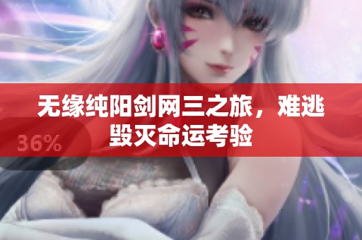 无缘纯阳剑网三之旅，难逃毁灭命运考验