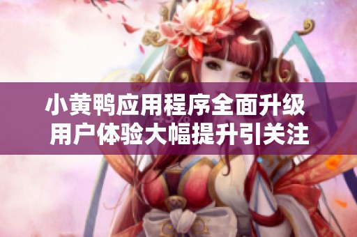 小黄鸭应用程序全面升级 用户体验大幅提升引关注