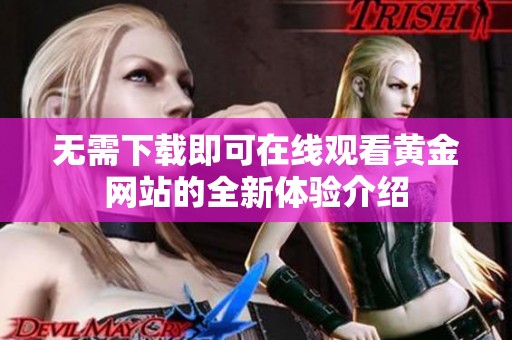无需下载即可在线观看黄金网站的全新体验介绍