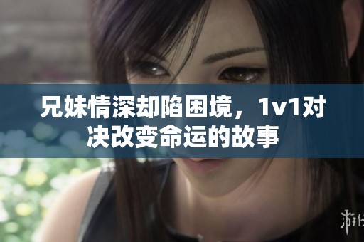 兄妹情深却陷困境，1v1对决改变命运的故事