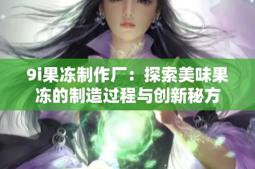 9i果冻制作厂：探索美味果冻的制造过程与创新秘方