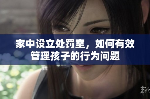 家中设立处罚室，如何有效管理孩子的行为问题