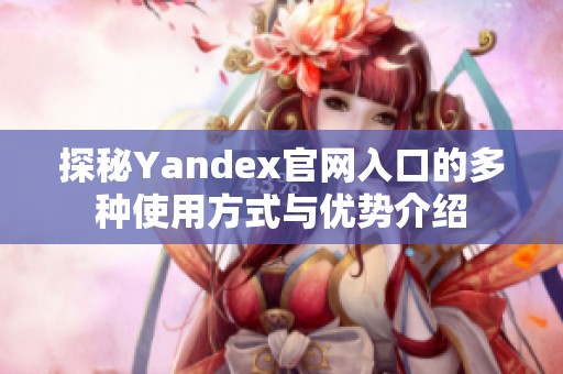 探秘Yandex官网入口的多种使用方式与优势介绍