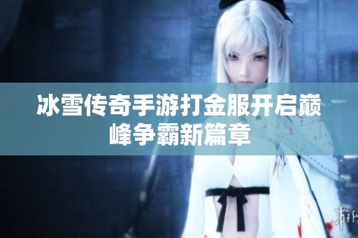 冰雪传奇手游打金服开启巅峰争霸新篇章