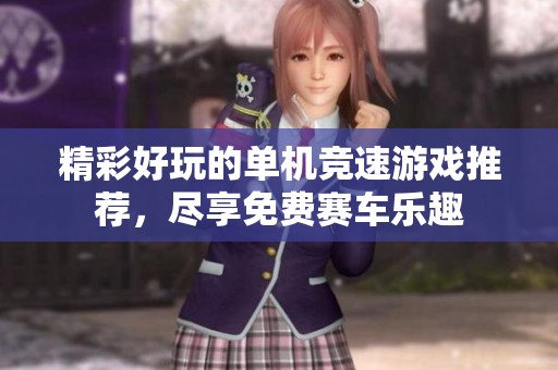 精彩好玩的单机竞速游戏推荐，尽享免费赛车乐趣