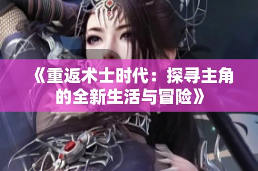 《重返术士时代：探寻主角的全新生活与冒险》