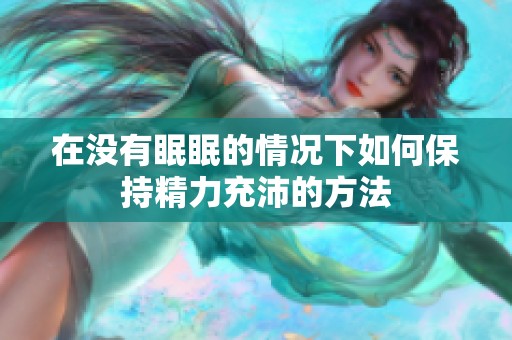 在没有眠眠的情况下如何保持精力充沛的方法