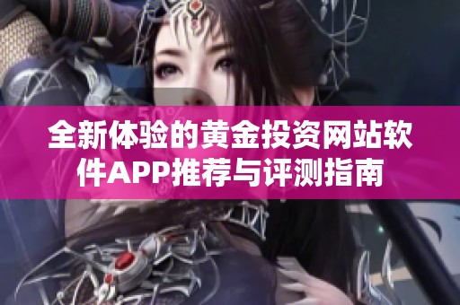 全新体验的黄金投资网站软件APP推荐与评测指南