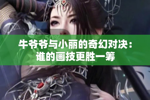 牛爷爷与小丽的奇幻对决：谁的画技更胜一筹