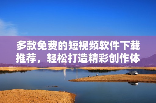 多款免费的短视频软件下载推荐，轻松打造精彩创作体验