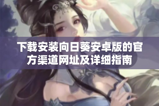 下载安装向日葵安卓版的官方渠道网址及详细指南