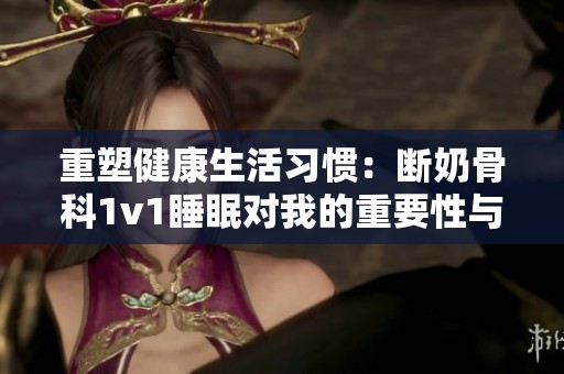重塑健康生活习惯：断奶骨科1v1睡眠对我的重要性与探索