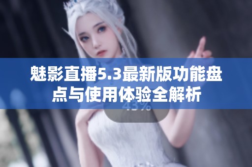 魅影直播5.3最新版功能盘点与使用体验全解析