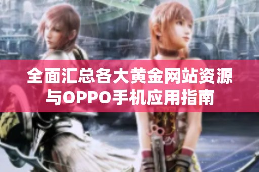 全面汇总各大黄金网站资源与OPPO手机应用指南