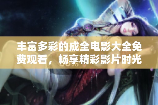 丰富多彩的成全电影大全免费观看，畅享精彩影片时光