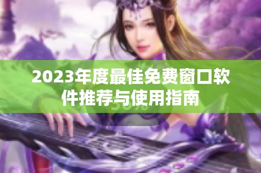 2023年度最佳免费窗口软件推荐与使用指南