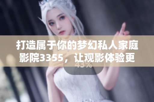 打造属于你的梦幻私人家庭影院3355，让观影体验更完美