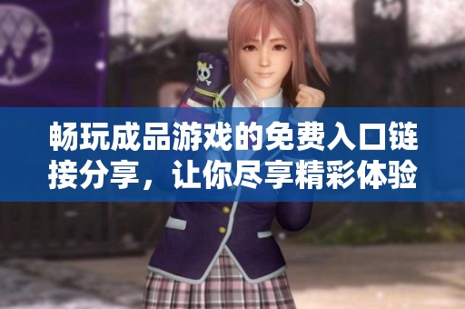 畅玩成品游戏的免费入口链接分享，让你尽享精彩体验