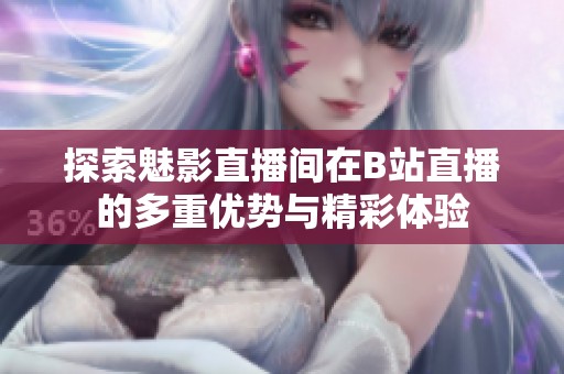 探索魅影直播间在B站直播的多重优势与精彩体验