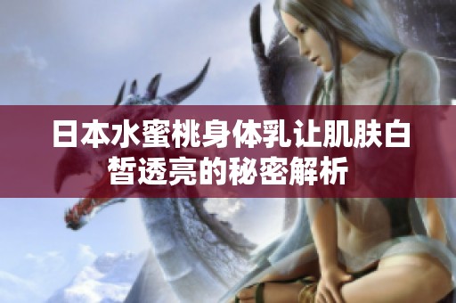 日本水蜜桃身体乳让肌肤白皙透亮的秘密解析