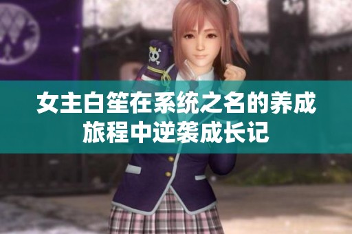 女主白笙在系统之名的养成旅程中逆袭成长记