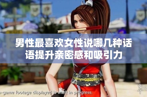 男性最喜欢女性说哪几种话语提升亲密感和吸引力