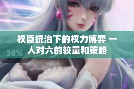 权臣统治下的权力博弈 一人对六的较量和策略