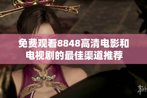 免费观看8848高清电影和电视剧的最佳渠道推荐
