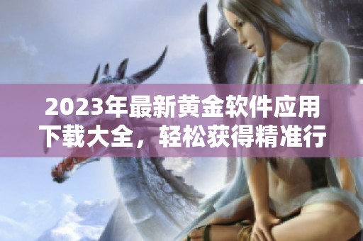 2023年最新黄金软件应用下载大全，轻松获得精准行情分析