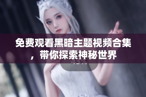 免费观看黑暗主题视频合集，带你探索神秘世界