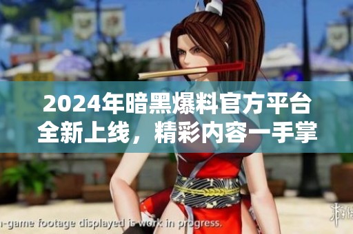 2024年暗黑爆料官方平台全新上线，精彩内容一手掌握！