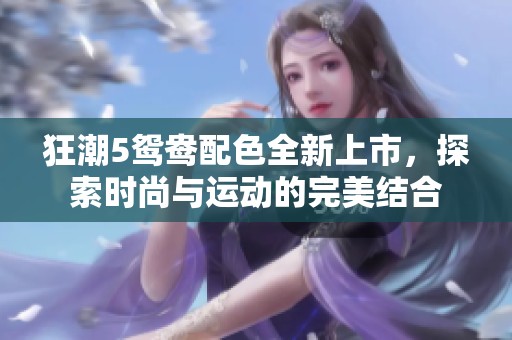 狂潮5鸳鸯配色全新上市，探索时尚与运动的完美结合
