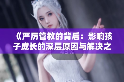 《严厉管教的背后：影响孩子成长的深层原因与解决之道》
