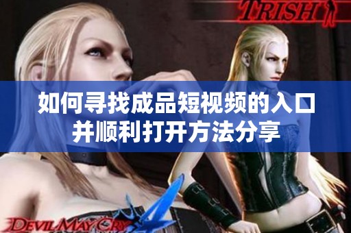 如何寻找成品短视频的入口并顺利打开方法分享
