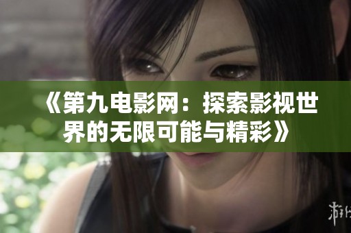 《第九电影网：探索影视世界的无限可能与精彩》